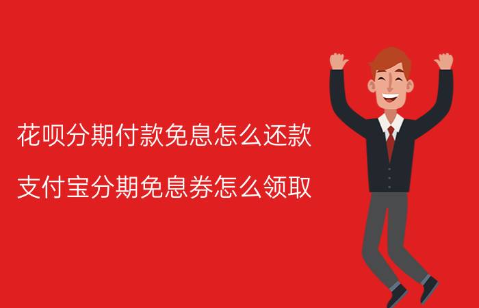 花呗分期付款免息怎么还款 支付宝分期免息券怎么领取？